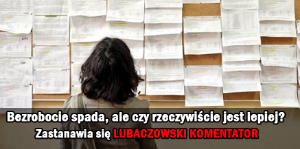 Bezrobocie spada, ale czy rzeczywiście jest lepiej? Zastanawia się Lubaczowski Komentator.